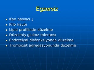 Egzersiz
   Kan basıncı ↓
   Kilo kaybı
   Lipid profilinde düzelme
   Düzelmiş glukoz toleransı
   Endotelyal disfonksiyonda düzelme
   Trombosit agregasyonunda düzelme
 
