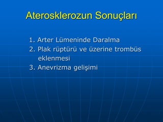 Aterosklerozun Sonuçları

1. Arter Lümeninde Daralma
2. Plak rüptürü ve üzerine trombüs
   eklenmesi
3. Anevrizma gelişimi
 