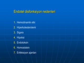 Endotel disfonksiyon nedenleri

1. Hemodinamik etki
2. Hiperkolesterolemi
3. Sigara
4. Hipoksi
5. Endotoksin
6. Homosistein
7. Enfeksiyon ajanları
 