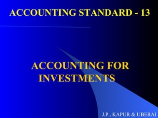 ACCOUNTING STANDARD - 13 ACCOUNTING FOR INVESTMENTS J.P., KAPUR & UBERAI 