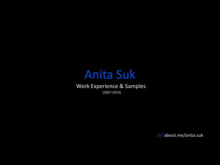 Anita Suk 
Me. Work. Experience. Samples. 
2007-2014 
/// about.me/anita.suk 
 