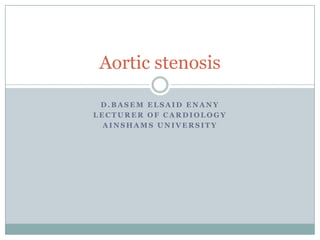 D . B A S E M E L S A I D E N A N Y
L E C T U R E R O F C A R D I O L O G Y
A I N S H A M S U N I V E R S I T Y
Aortic stenosis
 