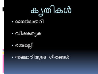 കൃതികള്‍ 
 നൈല്‍ഡയറി 
 വിഷകൈയക 
 രാജമല്ലി 
 സഞ്ചാരിയുടെ ഗീതങ്ങള്‍ 
 