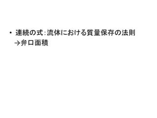 • 連続の式：流体における質量保存の法則 
→弁口面積 
 