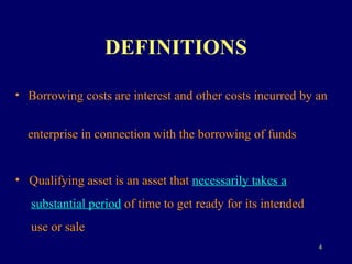 DEFINITIONS Borrowing costs are interest and other costs incurred by an  enterprise in connection with the borrowing of funds Qualifying asset is an asset that  necessarily takes a   substantial period  of time to get ready for its intended  use or sale 