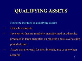QUALIFYING ASSETS Not to be included as qualifying assets:   Other Investments Inventories that are routinely manufactured or otherwise  produced in large quantities on repetitive basis over a short  period of time Assets that are ready for their intended use or sale when  acquired 