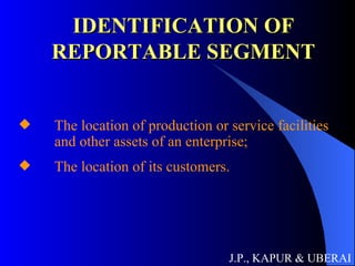 IDENTIFICATION OF REPORTABLE SEGMENT The location of production or service facilities  and other assets of an enterprise; The location of its customers.  J.P., KAPUR & UBERAI 