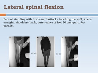 Lateral spinal flexion
Patient standing with heels and buttocks touching the wall, knees
straight, shoulders back, outer edges of feet 30 cm apart, feet
parallel.
>>>> >>>>
 