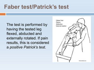 Faber test/Patrick’s test
The test is performed by
having the tested leg
flexed, abducted and
externally rotated. If pain
results, this is considered
a positive Patrick's test.
 