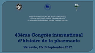 International Society for the History of Pharmacy
Societé Francaise d’Histoire de la Pharmacie
Acadèmie Internationale d’Histoire de la Pharmacie
 