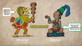 POVO QUE VIVIA
EM CIDADES
INDEPENDENTES NA
AMÉRICA CENTRAL.
POVO QUE
FORMOU UM
IMPERIO NA
REGIÃO DO
MEXICO
 