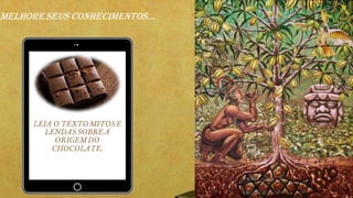 LEIA O TEXTO MITOSE
LENDAS SOBRE A
ORIGEMDO
CHOCOLATE.
MELHORESEUS CONHECIMENTOS...
 