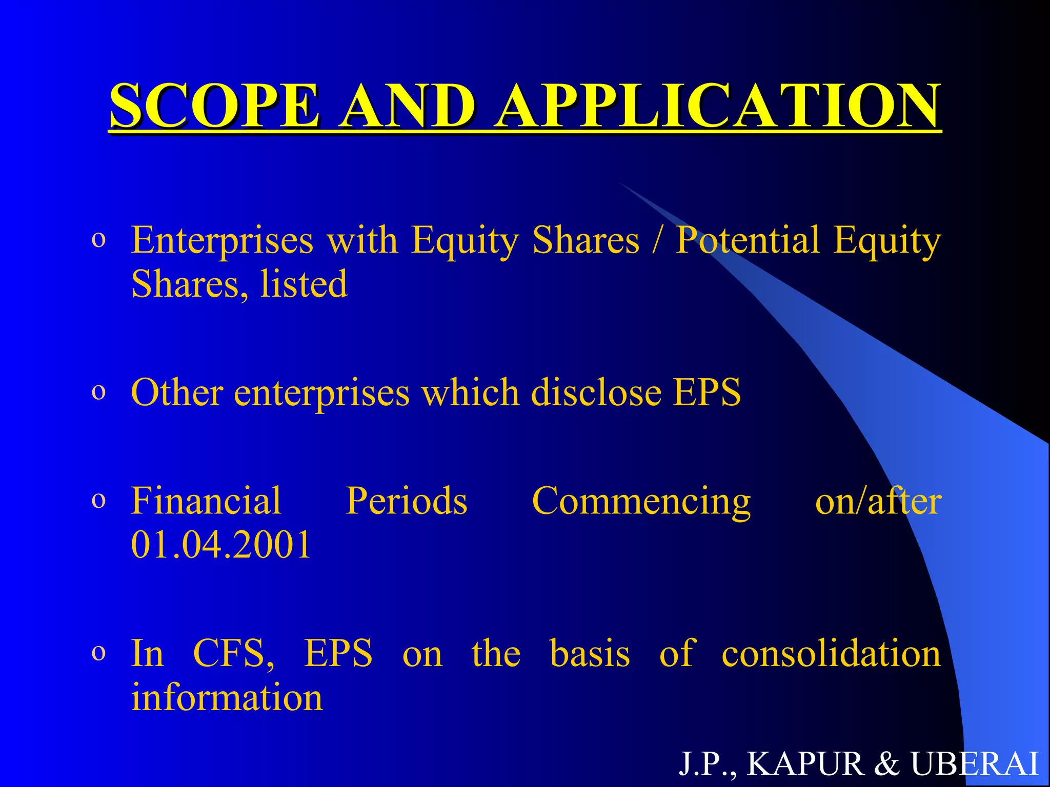 SCOPE AND APPLICATION Enterprises with Equity Shares / Potential Equity Shares, listed Other enterprises which disclose EPS Financial Periods Commencing on/after 01.04.2001 In CFS, EPS on the basis of consolidation information J.P., KAPUR & UBERAI 