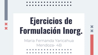 Ejercicios de
Formulación Inorg.
Maria Fernanda Yaricahua
Mendoza- 4B
 