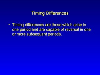 Timing Differences Timing differences are those which arise in one period and are capable of reversal in one or more subsequent periods.  