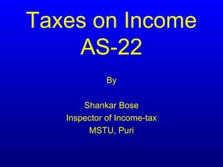 Taxes on Income
    AS-22
             By

       Shankar Bose
   Inspector of Income-tax
        MSTU, Puri
 