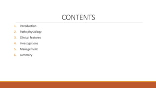 CONTENTS
1. Introduction
2. Pathophysiology
3. Clinical features
4. Investigations
5. Management
6. summary
 