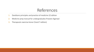 References
1. Davidsons principles and practice of medicine 22 edition
2. Medicine prep manual for undergraduates Praveen Agarwal
3. Therapeutic exercise kisner (5and 7 edition)
 