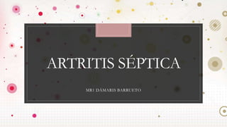 ARTRITIS SÉPTICA
MR1 DÁMARIS BARRUETO
 