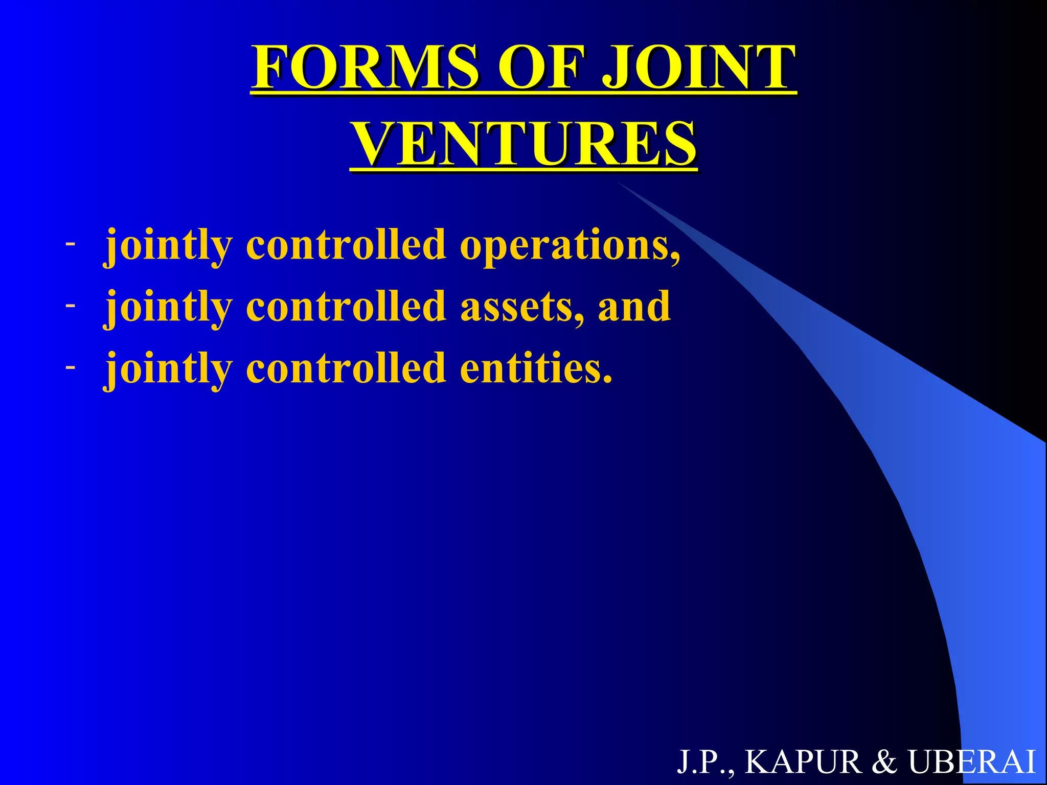 FORMS OF JOINT VENTURES jointly controlled operations,  jointly controlled assets, and  jointly controlled entities.  J.P., KAPUR & UBERAI 
