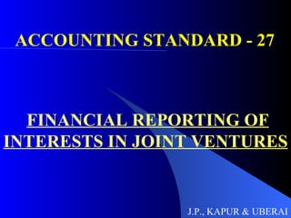 ACCOUNTING STANDARD - 27 FINANCIAL REPORTING OF INTERESTS IN JOINT VENTURES J.P., KAPUR & UBERAI 