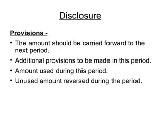 Disclosure   Provisions - The amount should be carried forward to the next period. Additional provisions to be made in this period. Amount used during this period. Unused amount reversed during the period. 