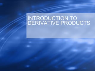 INTRODUCTION TO
DERIVATIVE PRODUCTS
 