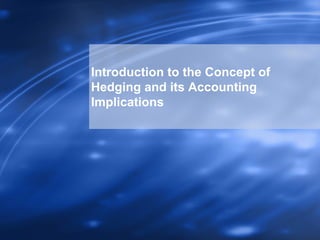 Introduction to the Concept of
Hedging and its Accounting
Implications
 