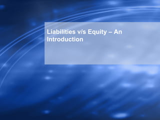 Liabilities v/s Equity – An
Introduction
 