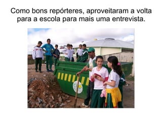 Como bons repórteres, aproveitaram a volta para a escola para mais uma entrevista. 