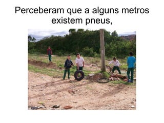 Perceberam que a alguns metros existem pneus, 