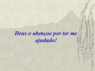 Deus o abençoe por ter me ajudado! 