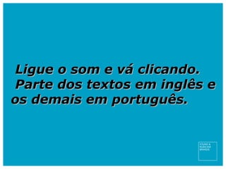 Ligue o som e vá clicando. Parte dos textos em inglês e os demais em português.  