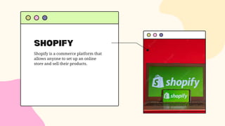 SHOPIFY
Shopify is a commerce platform that
allows anyone to set up an online
store and sell their products.
 