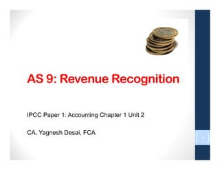 AS 9: Revenue Recognition
IPCC Paper 1: Accounting Chapter 1 Unit 2
CA. Yagnesh Desai, FCA
1
 