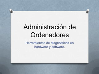 Administración de
  Ordenadores
Herramientas de diagnósticos en
     hardware y software.
 