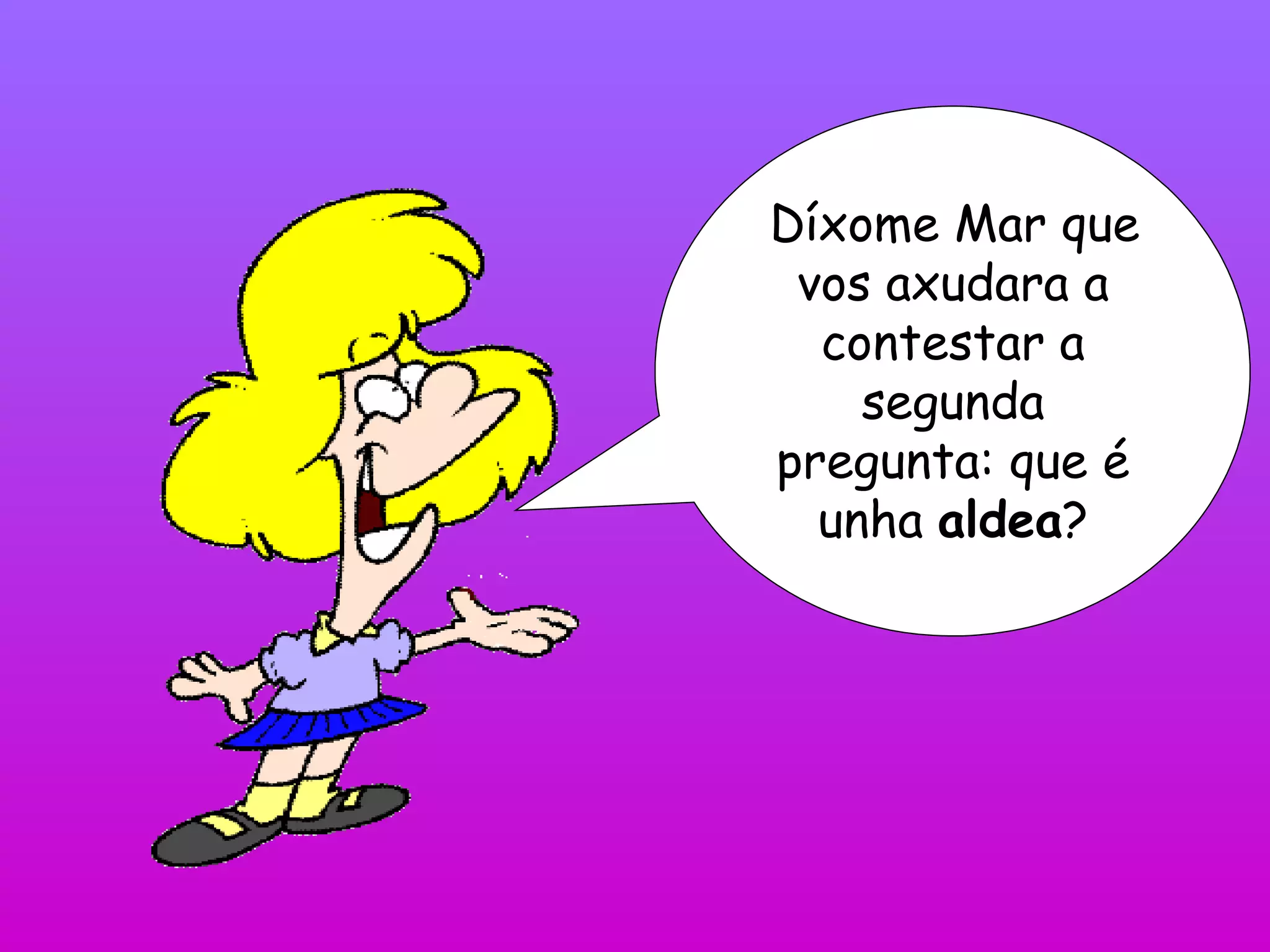 Díxome Mar que vos axudara a contestar a segunda pregunta: que é unha  aldea ? 