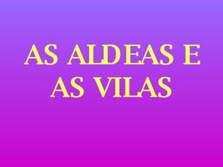 AS ALDEAS E AS VILAS 