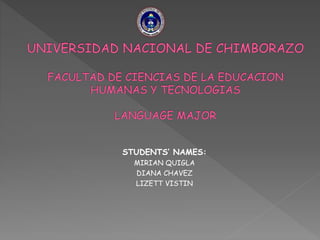 STUDENTS’ NAMES:
MIRIAN QUIGLA
DIANA CHAVEZ
LIZETT VISTIN
 