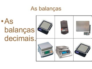 As balanças As balanças decimais. 