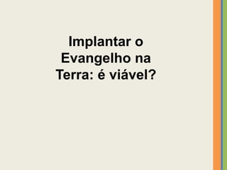 Implantar o
Evangelho na
Terra: é viável?
 