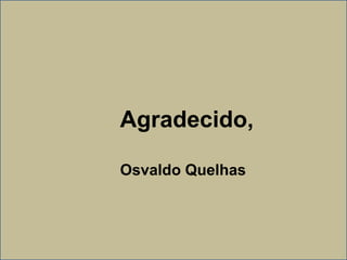 Agradecido,
Osvaldo Quelhas
 