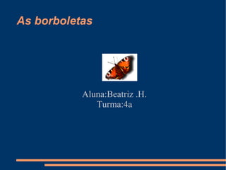As borboletas Aluna:Beatriz .H. Turma:4a 