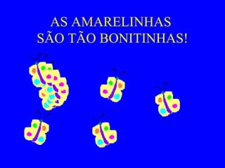 AS AMARELINHAS  SÃO TÃO BONITINHAS! 