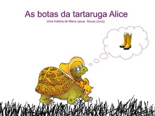 As botas da tartaruga Alice Uma história de Maria Jesus  Sousa (Juca) 