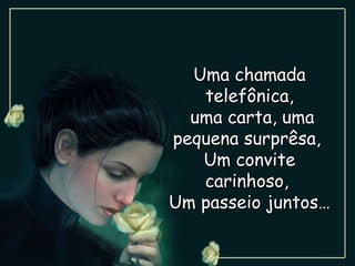 Uma chamada
   telefônica,
  uma carta, uma
pequena surprêsa,
   Um convite
   carinhoso,
Um passeio juntos…
 