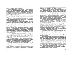 do homem, os elementos são corpos físicos das entidades inter-
nas do ar, do fogo, da água e da terra.
Quando os elementos do fogo dominam o homem, fazem-no
violento e lhe dão o temperamento bilioso; os do ar tornam-no
reflexivo e inteligente e dotam-no de temperamento sanguíneo;
os da água o fazem sensitivo e impressionável, outorgando-lhe
um temperamento linfático; os da terra o fazem ativo, constante e
lhe dão temperamento nervoso.
11. Os elementos correspondem às qualidades morais do
homem e estão representados pelos quatro animais da esfinge e
os quatro animais do Apocalipse e a quadratura do círculo dos
sábios.
Quando o homem, no futuro, chegar à União com seu Intimo
poderá compreender o significado dos versículos 6-7-8 do quarto
capítulo do Apocalipse de S. João que diz:
Ver. 6 - E à vista do Tronco (corpo) havia um qual mais
transparente como vidro, semelhante ao cristal (é a matéria es-
piritualizada que se torna transparente) e, no meio do tronco
(corpo) e ao redor do tronco, quatro animais (os quatro elementos)
cheios de olhos adiante e atrás.
Vers. 7 - E o primeiro animal, semelhante a um leão (o
Espirito do Fogo, o discernimento espiritual, o poder da von-
tade), e o segundo animal, semelhante a um bezerro (o Espírito
da Terra, a ação, a expressão da vontade) e o terceiro animal
que tem rosto como de homem (o Espirito da água, o sentimento
consciente do que faz) e o quarto animal, semelhante a uma águia
voando (o Espírito do ar, o pensamento que está inteligentemente
calado e silencioso).
Vers. 8 - E os quatro animais, cada qual tinha seis asas (os
seis sentidos desenvolvidos completamente pela regeneração) e
ao redor e dentro estão cheios de olhos (completamente transpa-
rentes pelo desenvolvimento) e não cessavam, dia e noite de dizer:
«Santo, Santo o Senhor, Deus onipotente, o que era, o que é, o
que há de vir.
12. Essa é a quadratura do círculo. Quando o homem domi
na os quatro elementos inferiores que reinam atualmente em seu
corpo físico, manifesta os quatro princípios superiores, cujas vi
brações o fazem volver ao Círculo, à Unidade, ao Eu Sou.
O Círculo ou Ciclo da Vida é como a eclíptica e o ano. As
quatro estações e os quatro elementos na Natureza têm a cor-
relação para demonstrar a quadratura do círculo ou a expressão e
adaptação dos quatro no ciclo da vida.
13. Do Círculo mana um raio determinado, como elemento
criador. Desse raio manifesta-se o segundo: o primeiro é Som
e o segundo é Luz. O primeiro é a linha vertical e a segunda é a
transversal ou horizontal. Ambos formam a perfeita expressão da
quadratura que vem a ser a Cruz dentro do Círculo.
Os quatro ângulos retos ou os quatro braços da Cruz,
como expressão tetrágona do homem, devem encontrar-se no
centro da Cruz, onde reside o ser inteligente que pode medir a
expressão circular em seus quatro elementos. Já dissemos, no
parágrafo 127 do primeiro capítulo que, para dominar os ele-
mentos inferiores da água, temos de extirpar as paixões gros-
seiras e chegar à impersonalidade; para dominar os elementos
do fogo temos de vencer os instintos animais. O domínio dos
elementos do ar consiste na concentração perfeita e o triunfo
sobre os da terra consiste num jejum racional, na limpeza in-
terna e externa e finalmente na respiração adequada.
O iniciado que triunfa dos quatro elementos inferiores en-
contra a Lei interna da Cruz que é a Lei da vida e do triunfo, a
qual, expressando-se para fora, pode manifestar os quatro pon-
tos do ciclo da existência.
14. Misticamente, a relação de pi 22/7 = 3, 14159 com a que
mede a circunferência pelo diâmetro, demonstra a criação e a
realização. A trindade, 3, a que se junta nova unidade, de outra
origem, passa a ser quaternária (3 + 1 = 4); depois, esse qua
ternário, ou a cruz, deve unir-se a outra unidade para formar a
estrela de cinco pontas: o Homem. (3 + 1 = 4 . 4 + 1 = 5 ) ,
o homem por sua evolução tem de cheaar a 9, número perfeito
da humanidade; e assim temos (3, 14159).
15. A cruz dentro do Círculo é a perfeição individual, reali
zada pela obediência à Lei Interior e que deve expressar-se ex
teriormente em pensamentos, palavras e obras.
O triângulo representa o mundo Divino, a Cruz representa a
Natureza.
O Quaternário, a Cruz e o quadrado representam o Templo
de Deus no homem.
16. Aqueles que estão familiarizados com a astrologia po
dem tomar qualquer folha de Horóscopo cuio diagrama é qua
drado. Nesse diagrama podem ver o mesmo Zodíaco, síntese das
Influências Cósmicas; pode representar-se subdividindo em tri-
ânqulos o espaço comoreendido entre dois quadrados, formando
o conjunto «a descrição da celestial Jerusalém, ou a nova Jeru
salém» que é o corpo do homem, obieto do Capítulo XXI do
Apocalipse de S. João. Descreve-nos esse capítulo o futuro do
Iniciado que triunfa em todas as suas provas e chega a dominar
sua natureza inferior. Seu corpo transforma-se na cidade apoca
líptica, chamada alegoricamente Jerusalém: a cidade de paz.
Uma vez convertido o corpo em instrumento do Eu Sou, já
se chama Jerusalém, a cidade do Senhor.
212 213
 