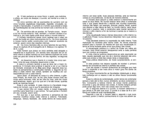 24. O tato pertence ao corpo físico; o gosto, aos instintos,
o olfato, ao corpo de desejos; o ouvido, ao mental e a vista, à
vontade.
Os cinco sentidos são as expressões do quinário com as
cinco funções vegetativas (respiração, digestão, circulação, ex-
creção e reprodução). O quinário é o número que preside a todas
as manifestações da vida animal do homem sob o domínio do Eu
Sou.
25. Os sentidos são as janelas do Templo-corpo; levam
a luz do mundo externo; mas, também, o homem recebe a luz
interna e, por meio deles pode atuar sobre o mundo externo.
O Iniciado transforma essas cinco cadeias que o atam ao
poder da ilusão em úteis instrumentos do Eu. Os cinco sentidos
e nossa mente estão construídos com material recebido do
exterior, assim como das reações internas.
26. Os Cinco Sentidos são os cinco talentos de que falou
Jesus no capítulo 25 do Evangelho de S. Mateus e no capítulo 19
de S. Lucas.
Todo homem que possui os cinco sentidos está obrigado a
trabalhá-los e duplicá-los. Um sentido bem educado dá um ta-
lento interno e dessa maneira os cinco talentos duplicam-se como
justo uso para dar conta ao Senhor, em seu regresso, na segunda
vinda.
27. Já dissemos que o Alento é o criador dos cinco sen
tidos. Uma de suas vibrações desenvolve a vista.
A vista é o primeiro sentido a que se deve dar a maior im-
portância. O Iniciado deve praticar e aspirar a ver a Luz Interna
da Verdade, emanada do Eu Sou para dirigir, segundo essa luz,
todos os pensamentos e construções mentais, e, segundo se mo-
difica a visão interior das coisas, também se modifica em cor-
respondência com a vista interna.
Jesus disse: «A lâmpada do corpo é o olho (interno, a glân-
dula Pineal); de modo que, se teu olho fosse sincero todo teu
corpo seria luminoso; mas, se teu olho for mau, todo teu corpo
será tenebroso. Assim, se a luz que em ti há são trevas, quantas
serão as mesmas trevas?
Essa é uma verdade. A visão interna é a faculdade imagi-
nativa do homem, que é sua fé operadora de milagres.
O que vemos influi em nossa mente, e nossa imaginação
contribui para fazermos o que somos. Tal qual pensa o homem
em seu coração, assim será.
Por sua vez, o que somos, sentimos e pensamos de nós
mesmos modifica nossa visão interna e externa. Felicidade,
desgraça, beleza, fealdade, etc. estão dentro de nosso sentir
interno; por essa razão, duas pessoas distintas, ante as mesmas
coisas ou circunstâncias, ve-las-ão de maneira distinta.
O Iniciado deve adquirir a visão exterior e interiormente em
todos os seus feitos. No mundo exterior deve olhar e contemplar
tudo o que possa elevar-lhe o espírito aos mundos superiores;
motivos não faltam, por exemplo, pinturas, prados, flores, quanto
nos oferece a mãe natura de belo; no mundo interno, deve visua-
lizar todo o positivo, todo o construtivo para manter sempre lu-
minoso o olho interno a fim de iluminar a senda de si mesmo e
dos demais.
Uma visualização baixa e densa obscurece o olho interno ou
a glândula Pineal; nunca devemos interpretar mal o que vemos
no próximo.
Toda atividade externa é a expressão da visão interna. Toda
realização foi revelada pela íntima visão. As trevas externas
existem para o homem na medida em que sua visualização in-
terna se acha limitada pelos erros que possui das coisas.
A visualização positiva é o centro do Poder em mãos elo
Iniciado; todo limite exterior desaparece ante a visão perfeita
que nos conduz ao progresso.
A vista interna positiva desenvolve-se pela aspiração ao
belo, aquela aspiração que nos dá o domínio absoluto das emo-
ções que produz a vista das coisas raras e inesperadas.
Essa prática desenvolve, de modo surpreendente, a von-
tade.
A vista positiva nos depara ocasião de receber o primeiro
talento da consciência interna e perfeita das coisas.
Com ela recebe o homem acréscimos de energias que mais
tarde o impelirão a ser mais ativo e maior grau lhe darão de
força produtiva.
Tal força movimenta-lhe as faculdades intelectuais e abso-
luta confiança em si mesmo e até os olhos físicos funcionarão
melhor.
Essa é a ciência da contemplação, porém temos de contemplar
sempre o belo até no feio; nunca, entretanto, se deve contemplar o
feio. Consoante a beleza interior de nossa mente podemos
encontrar o grau de beleza nas coisas. A mente maligna jamais
pode achar algo bom, nem nas coisas nem nos homens.
28. O segundo talento é o ouvido: O homem determina o
que pensa e crê pelo que ouve. O ouvido é a base da fé e con-
fiança em todas as suas manifestações.
Segundo o que vê, o homem sabe e, segundo o que ouve,
conhece; porém o melhor conhecimento é o que nos advém da
228
 