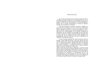 P R E F Á C I O
Em As Chaves do Reino Interno procura o autor mostrar os
caminhos que podem conduzir-nos ao autoconhecimento, isto é,
ao conhecimento de nós mesmos, de nossa origem e destino, dos
poderes e fraquezas de nossa natureza, e das oportunidades e
perigos que se acham disseminados ao longo de qualquer
caminho que escolhemos ou trilhemos.
Essas chaves podem ser externas ou internas, simbólicas ou
reais, porém em qualquer dos casos têm de ser usadas pelo
próprio aspirante à verdade e com os seus próprios recursos.
Outros poderão ajudá-lo (como também atrapalhá-lo), mas a
obra tem de ser exclusivamente sua. Os demais, colaborem ou
atrapalhem, são em realidade seus cooperadores, pois todos eles
são seus instrutores e irmãos, porque todos lhe proporcionam
as lições que tem de aprender da Vida. Sejam agradáveis ou
desagradáveis, todas as lições lhe são úteis e necessárias; do
contrário a Vida não lhas exigiria.
O autor enumera algumas das chaves externas, umas do
passado e outras ainda do presente, o que não significa que não
existam muitas outras chaves, desconhecidas para nós mas não
para os que delas necessitem. Algumas das chaves enumeradas
são: a grande Pirâmide, o Tabernáculo hebraico, o Sanctum
Sanctoium, a Maçonaria, a Iniciação Cristã, o Fogo do Espírito
Santo, as Letras e os Números, a Yoga, etc.
Embora cada uma dessas chaves represente o espírito de uma
época e como tal requeira um método específico para usá-la, todas
elas têm uma única finalidade, que é abrir a porta que conduz ao
Reino Interior, e levar o homem a conhecer-se a si mesmo através
da descoberta dos Mistérios, do cumprimento da Lei, da
Auto-santificação, da ressuscitação do seu Cristo Interno, da
comunhão com o Supremo Arquiteto do Universo, da explosão em
si do fogo do Espírito Santo, do domínio na magia implí-
 