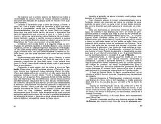 De maneira que o símbolo externo do Batismo nos indica a
necessidade da pureza interna de nossos desejos e paixões e
isso pode ser efetuado em qualquer parte do mundo e em qual-
quer momento.
Quando o Sacerdote unge o cimo da cabeça, a fronte, o
peito, etc. com o azeite, antes de derramar a água que limpa,
dá-nos a compreender, ainda que o mesmo Sacerdote obre
inconscientemente, que, por meio do Santo Óleo e do magne-
tismo puro dos seus dedos, facilita, às vezes, o movimento dos
centros magnéticos que começam a girar e, tudo é movi-
mento -, abrem-se para receber a água batismal da purificação.
Assim também, quando o neófito começa a adquirir a pureza
interna por meio do Batismo esotérico, abrem-se seus centros
Magnéticos de Poder para receber o Espírito Santo.
O Batismo do Espírito Santo é a segunda etapa ou con-
tinuação do primeiro. Quando o Iniciado depurou seus desejos
negativos, advém a exaltação espiritual, seguida de uma reação.
Já não pode pensar com a razão porque começa o sentir do co-
ração e haverá novo céu puro onde receberá o Batismo do Es-
pírito Santo, que não pode conceber nem conter em seu veículo
de carne.
Experimentado esse Batismo, foge para o deserto, e nesse
estado de êxtase pode sentir ao Pai, fonte de toda vida, e com-
preender o significado de Deus feito carne. Então, poderá dizer
como S. Paulo: «Nem olhos humanos jamais viram o que prepara
Deus a seus eleitos».
Chegando a esse estado, tem de sofrer a prova da Ten-
tação. Essa prova é muito perigosa porque o Demónio ou Ini-
migo Interno que reside em nossa natureza inferior lhe grita:
«Faze que essas pedras se convertam em pão; agora que já és
poderoso, domina o mundo inteiro. Porém o Iniciado acaba de
banhar-se com a água do Amor Impessoal, Fonte da Vida, sacrifica
tudo, até mesmo sua vida, de preferência a valer-se desses poderes
para bem pessoal, esquece-se de sua dor, de suas necessidades,
de sua fome, para aliviar aos demais, prover suas necessidades
e alimentar gratuitamente milhares de pessoas e responde ao
Inimigo Secreto: «Nem só de pão vive o homem, senão de cada
palavra procedente de Deus». Isto é, quando o homem se banha
na Fonte da Vida Universal, sente-se atraído por seus
pensamentos para o íntimo; pode alimentar-se de suas próprias
aspirações sem necessidade de recorrer a grandes quantidades
de alimentos do corpo e, para que a alma possa alimentar-se da
palavra de Deus, necessita de passar por largo Jejum.
Vencida, a tentação vai elevar o Iniciado a outra etapa mais
elevada: a Transfiguração.
Com o Batismo, adquire o Homem poderes espirituais; com a
Tentação, decide para qual lado se inclina no emprego de seus
poderes, se para o bem, se para o mal, porque, esses poderes
são como a dinamite que pode aplicar-se à construção ou à des-
truição.
Uma vez dominados os elementos inferiores do fogo e da
água, do instinto e dos desejos por meio do triunfo do pen-
samento sobre a Tentação que incita a servir-se dos poderes em
benefício próprio, ou para adquirir fama, glória, etc. . . a Força do
Espírito Santo Universal irradia Luz Divina no aspirante, do
mesmo modo que o foco elétrico irradia e comunica luz a tudo e
a todos os que estão dentro de sua esfera de ação. Basta sua
presença para resolver todos os problemas dos homens. Ele é
pobre, mas pode dar as riquezas aos demais; é humilde, mas
irradia glória; é silencioso, mas inspira as mais sublimes e cons-
trutivas ideias. Essa é a Transfiguração, processo do Espírito
que ilumina o Corpo, Templo do aspirante, e rasga todos os véus
para que a Luz Interna ilumine todo o ser. É o Cristo Radiante
que se manifesta desde o coração; é a Luz do Mundo.
Anatomicamente, a medula espinhal divide-se em três
se-ções que controlam os nervos motores, sensoriais e
simpáticos. Quando o aspirante domina a Tentação, sobe o
fogo Espiritual em forma serpentina perto do cordão espinhal,
até chegar ao cérebro, de modo incompreensível para a
maioria, e esse fogo depura as substâncias grosseiras dos três
corpos inferiores do homem: físico, passional ou vital, e mental
para começar o processo de regeneração ou Transfiguração.
O Fogo do Espírito Santo, no Sacro, converte-se em Luz no
cérebro e então o homem torna-se Onisciente sem necessidade
de intelecto.
Quando chegamos à Transfiguração, irradiamos somente a
Luz Branca do íntimo, como o Sol Espiritual, e, então, podemos
dizer: Ele é Eu, Eu sou Ele; Eu sou um com o Pai no Reino do
íntimo.
Depois da Transfiguração, isto é, da União com o Pai no
Reino do Deus íntimo, deve o iniciado voltar ao mundo, a seu
corpo unido ao mundo para sofrer três sacrifícios: o Sacrifício
do corpo, o da alma e o do Espírito, por seus irmãos, como o faz a
mesma Divindade.
O primeiro Sacrifício, o do corpo físico, está representado
pela Última Ceia.
Quando o aspirante sacrifica seus instintos animais no Altar
de Bronze, seu próprio corpo físico se torna em alimento ver-
60 61
 